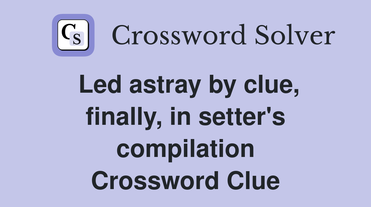 Led astray by clue, finally, in setter's compilation Crossword Clue